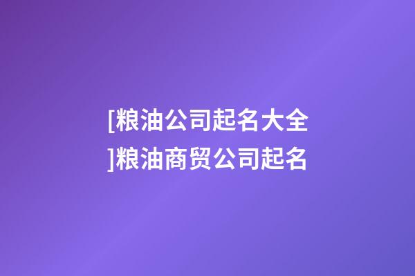 [粮油公司起名大全]粮油商贸公司起名-第1张-公司起名-玄机派